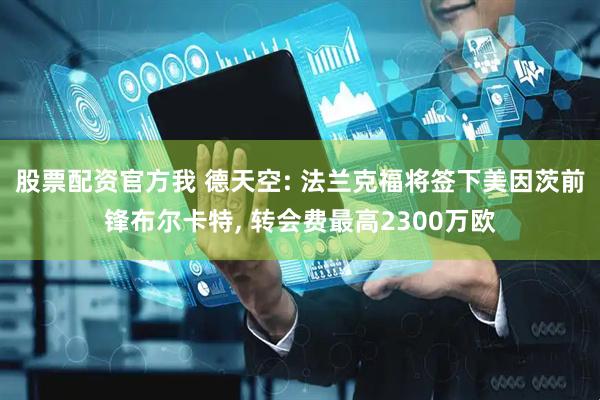 股票配资官方我 德天空: 法兰克福将签下美因茨前锋布尔卡特, 转会费最高2300万欧