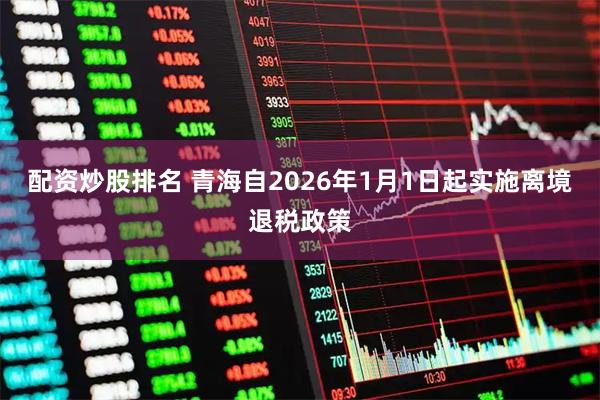 配资炒股排名 青海自2026年1月1日起实施离境退税政策